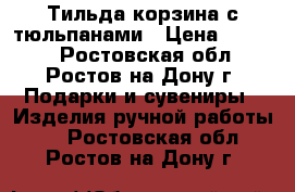 Тильда корзина с тюльпанами › Цена ­ 1 800 - Ростовская обл., Ростов-на-Дону г. Подарки и сувениры » Изделия ручной работы   . Ростовская обл.,Ростов-на-Дону г.